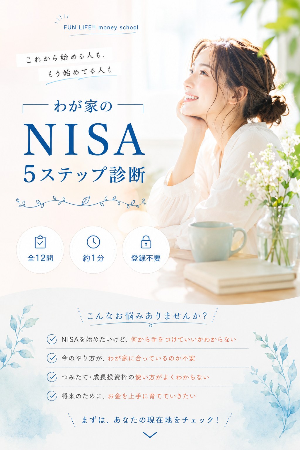 FUN LIFE!! money school｜これから始める人も、もう始めてる人も。わが家のNISA５ステップ診断。全12問・約１分・登録不要。NISAを始めたいけど何から手をつけていいかわからない、今のやり方がわが家に合っているのか不安、つみたて・成長投資枠の使い方がよくわからない、将来のためにお金を上手に育てていきたい——まずは、あなたの現在地をチェック